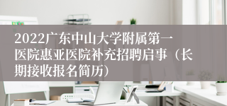 2022广东中山大学附属第一医院惠亚医院补充招聘启事（长期接收报名简历）