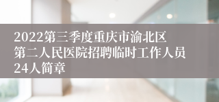 2022第三季度重庆市渝北区第二人民医院招聘临时工作人员24人简章