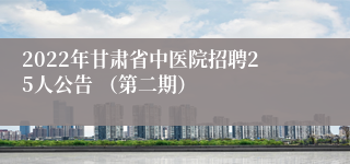 2022年甘肃省中医院招聘25人公告 （第二期）