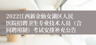 2022江西新余仙女湖区人民医院招聘卫生专业技术人员（合同聘用制）考试安排补充公告