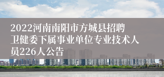 2022河南南阳市方城县招聘卫健委下属事业单位专业技术人员226人公告