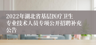 2022年湖北省基层医疗卫生专业技术人员专项公开招聘补充公告