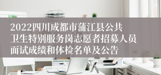 2022四川成都市蒲江县公共卫生特别服务岗志愿者招募人员面试成绩和体检名单及公告