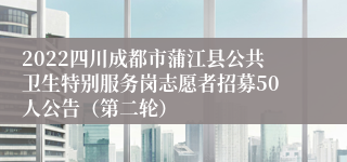 2022四川成都市蒲江县公共卫生特别服务岗志愿者招募50人公告（第二轮）