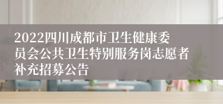 2022四川成都市卫生健康委员会公共卫生特别服务岗志愿者补充招募公告