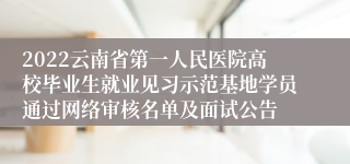 2022云南省第一人民医院高校毕业生就业见习示范基地学员通过网络审核名单及面试公告