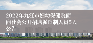 2022年九江市妇幼保健院面向社会公开招聘派遣制人员5人公告