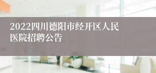 2022四川德阳市经开区人民医院招聘公告