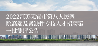 2022江苏无锡市第八人民医院高端及紧缺性专技人才招聘第一批测评公告