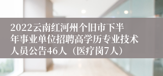 2022云南红河州个旧市下半年事业单位招聘高学历专业技术人员公告46人（医疗岗7人）