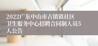 2022广东中山市古镇镇社区卫生服务中心招聘合同制人员5人公告