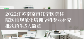 2022江苏南京市江宁医院住院医师规范化培训全科专业补充批次招生5人简章