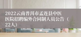 2022云南普洱市孟连县中医医院招聘编外合同制人员公告（22人）