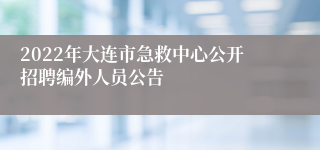 2022年大连市急救中心公开招聘编外人员公告