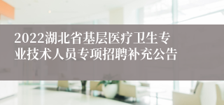 2022湖北省基层医疗卫生专业技术人员专项招聘补充公告