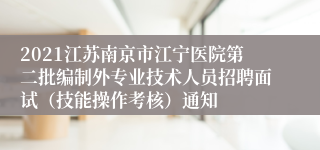 2021江苏南京市江宁医院第二批编制外专业技术人员招聘面试（技能操作考核）通知