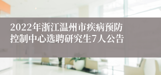 2022年浙江温州市疾病预防控制中心选聘研究生7人公告