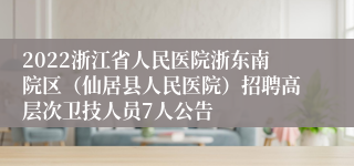 2022浙江省人民医院浙东南院区（仙居县人民医院）招聘高层次卫技人员7人公告