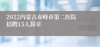 2022内蒙古赤峰市第二医院招聘15人简章