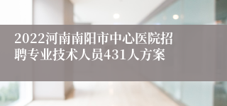 2022河南南阳市中心医院招聘专业技术人员431人方案