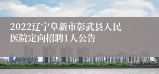 2022辽宁阜新市彰武县人民医院定向招聘1人公告