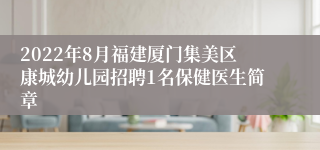 2022年8月福建厦门集美区康城幼儿园招聘1名保健医生简章