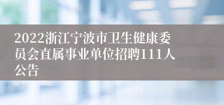 2022浙江宁波市卫生健康委员会直属事业单位招聘111人公告