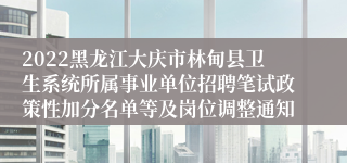 2022黑龙江大庆市林甸县卫生系统所属事业单位招聘笔试政策性加分名单等及岗位调整通知