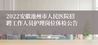 2022安徽池州市人民医院招聘工作人员护理岗位体检公告