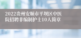 2022贵州安顺市平坝区中医院招聘非编制护士10人简章