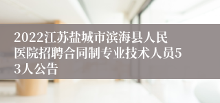 2022江苏盐城市滨海县人民医院招聘合同制专业技术人员53人公告