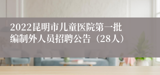 2022昆明市儿童医院第一批编制外人员招聘公告（28人）