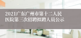 2021广东广州市第十二人民医院第三次招聘拟聘人员公示