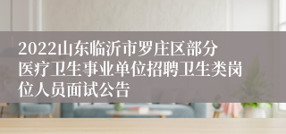 2022山东临沂市罗庄区部分医疗卫生事业单位招聘卫生类岗位人员面试公告