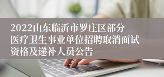 2022山东临沂市罗庄区部分医疗卫生事业单位招聘取消面试资格及递补人员公告
