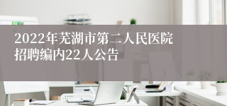 2022年芜湖市第二人民医院招聘编内22人公告