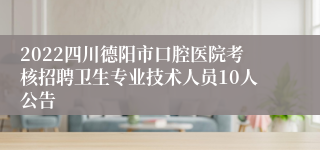 2022四川德阳市口腔医院考核招聘卫生专业技术人员10人公告