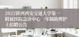 2022陕西西安交通大学第一附属医院急诊中心一年制助理护士招聘公告