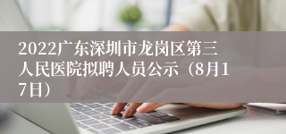 2022广东深圳市龙岗区第三人民医院拟聘人员公示（8月17日）