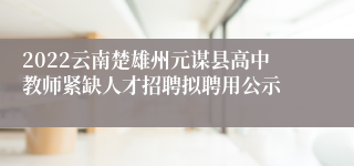 2022云南楚雄州元谋县高中教师紧缺人才招聘拟聘用公示