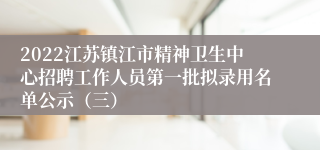 2022江苏镇江市精神卫生中心招聘工作人员第一批拟录用名单公示（三）