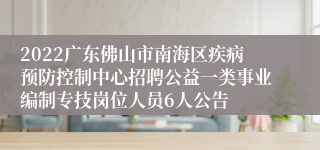 2022广东佛山市南海区疾病预防控制中心招聘公益一类事业编制专技岗位人员6人公告