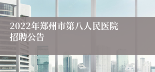 2022年郑州市第八人民医院招聘公告