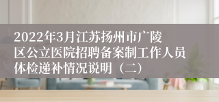 2022年3月江苏扬州市广陵区公立医院招聘备案制工作人员体检递补情况说明（二）
