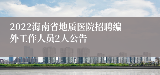 2022海南省地质医院招聘编外工作人员2人公告