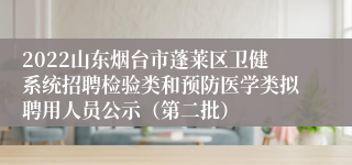 2022山东烟台市蓬莱区卫健系统招聘检验类和预防医学类拟聘用人员公示（第二批）