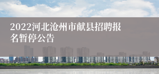 2022河北沧州市献县招聘报名暂停公告