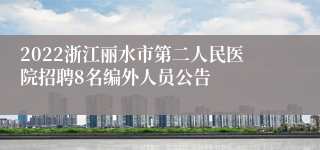 2022浙江丽水市第二人民医院招聘8名编外人员公告