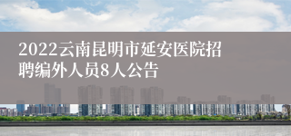 2022云南昆明市延安医院招聘编外人员8人公告