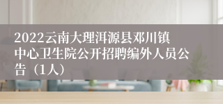 2022云南大理洱源县邓川镇中心卫生院公开招聘编外人员公告（1人）